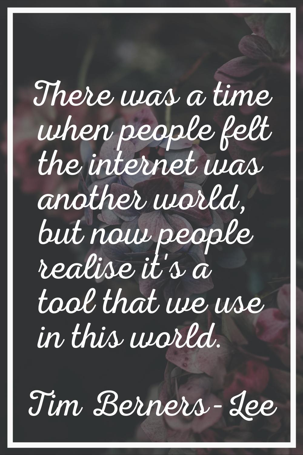 There was a time when people felt the internet was another world, but now people realise it's a too
