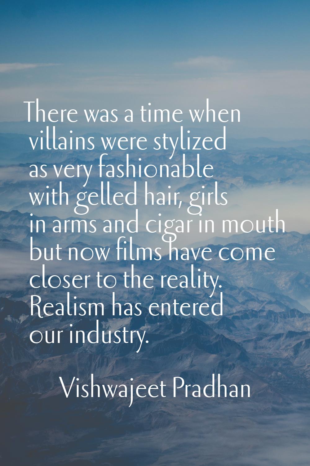 There was a time when villains were stylized as very fashionable with gelled hair, girls in arms an