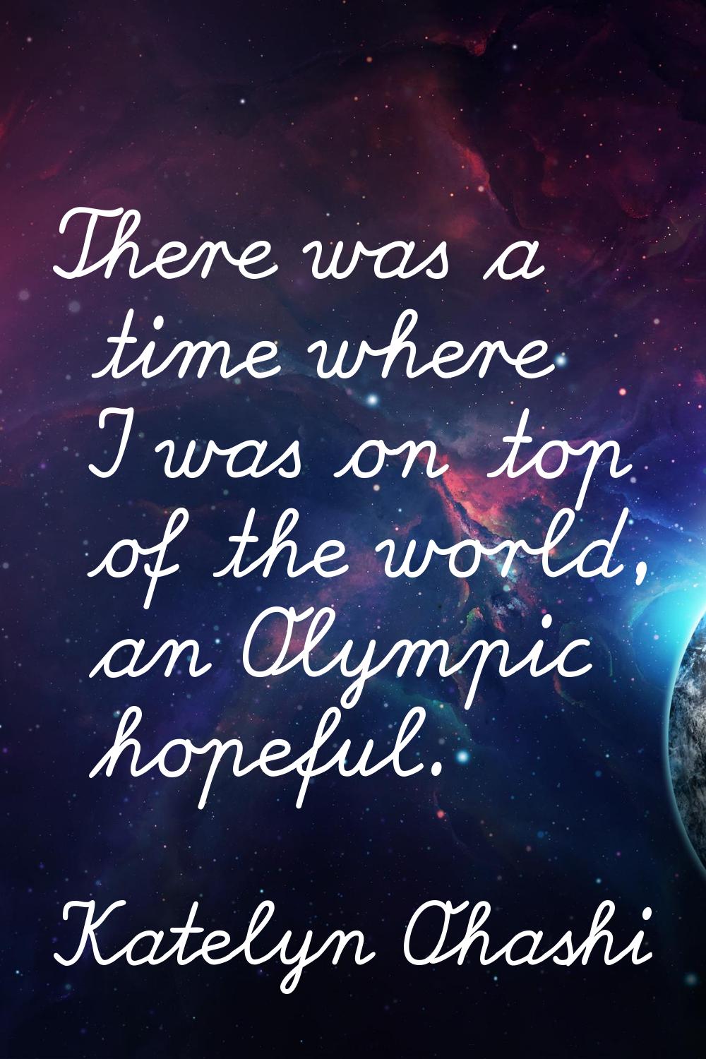 There was a time where I was on top of the world, an Olympic hopeful.