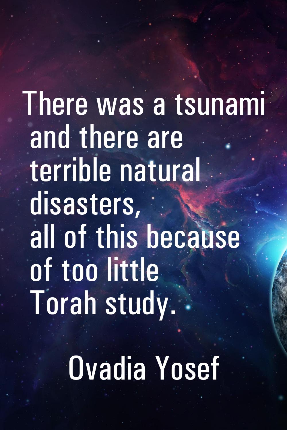 There was a tsunami and there are terrible natural disasters, all of this because of too little Tor