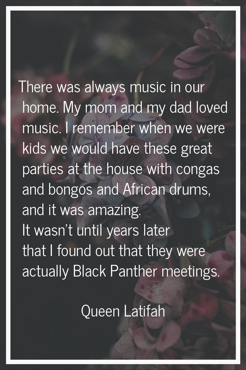 There was always music in our home. My mom and my dad loved music. I remember when we were kids we 
