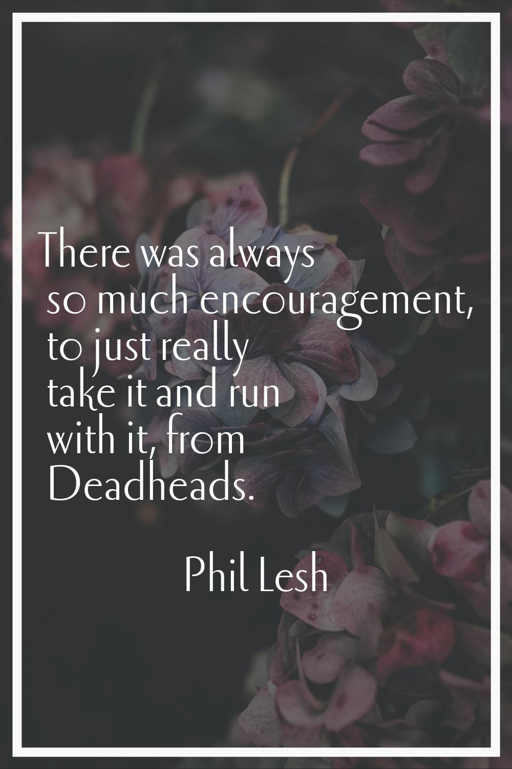 There was always so much encouragement, to just really take it and run with it, from Deadheads.