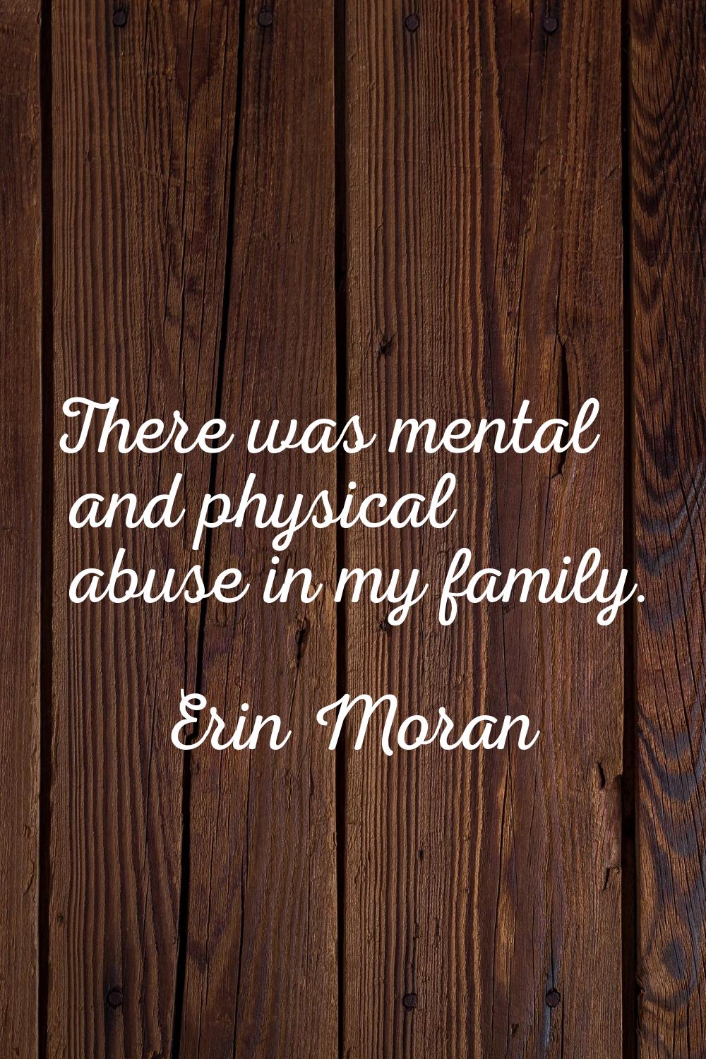 There was mental and physical abuse in my family.