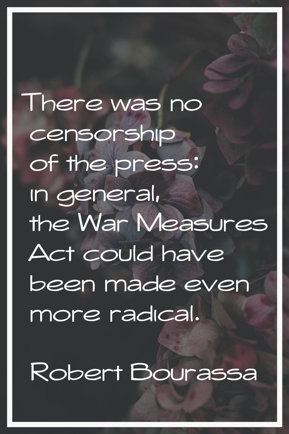 There was no censorship of the press: in general, the War Measures Act could have been made even mo