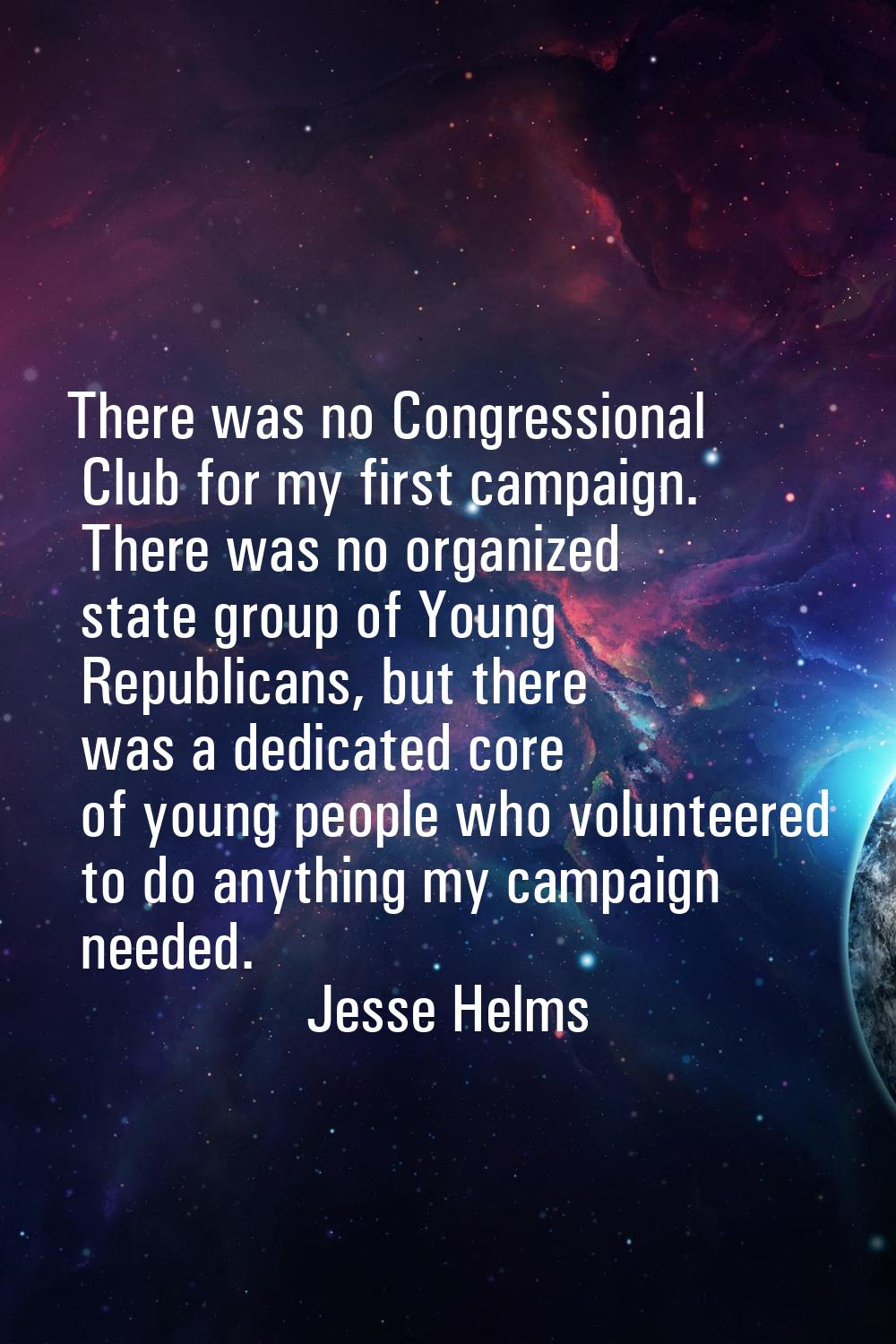 There was no Congressional Club for my first campaign. There was no organized state group of Young 