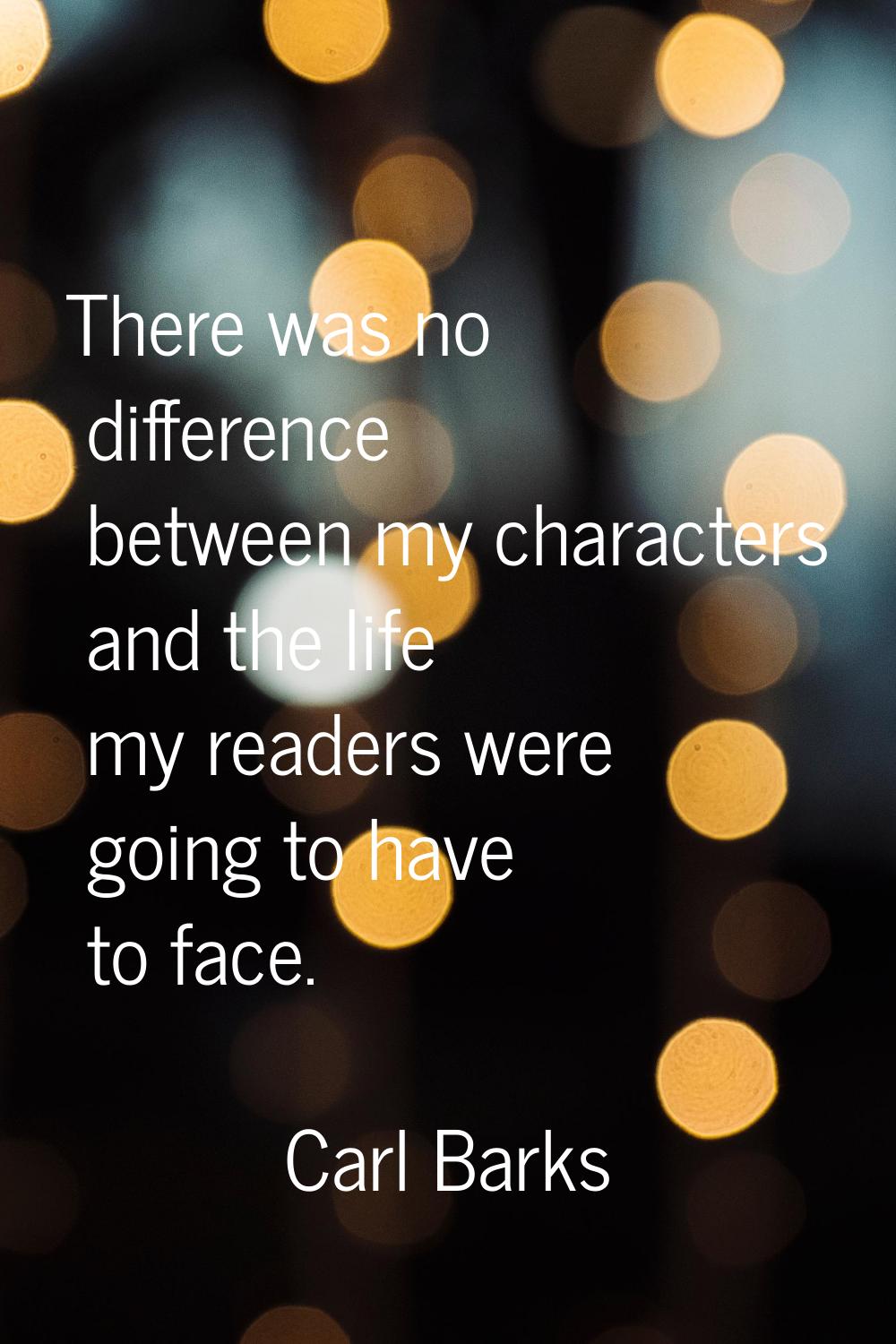 There was no difference between my characters and the life my readers were going to have to face.