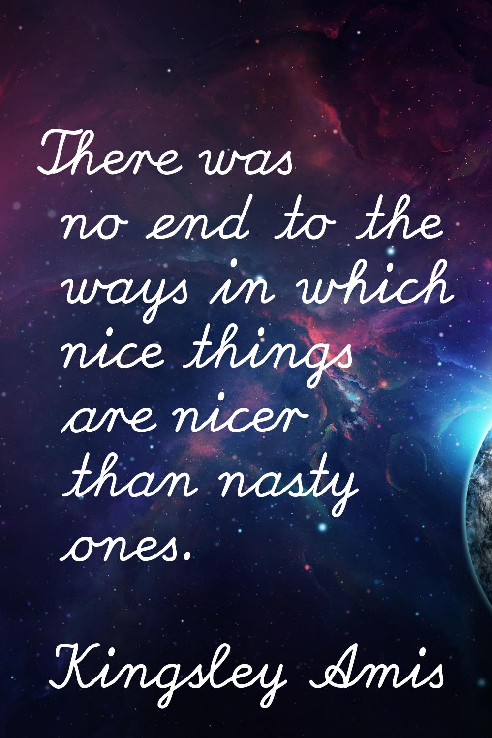 There was no end to the ways in which nice things are nicer than nasty ones.
