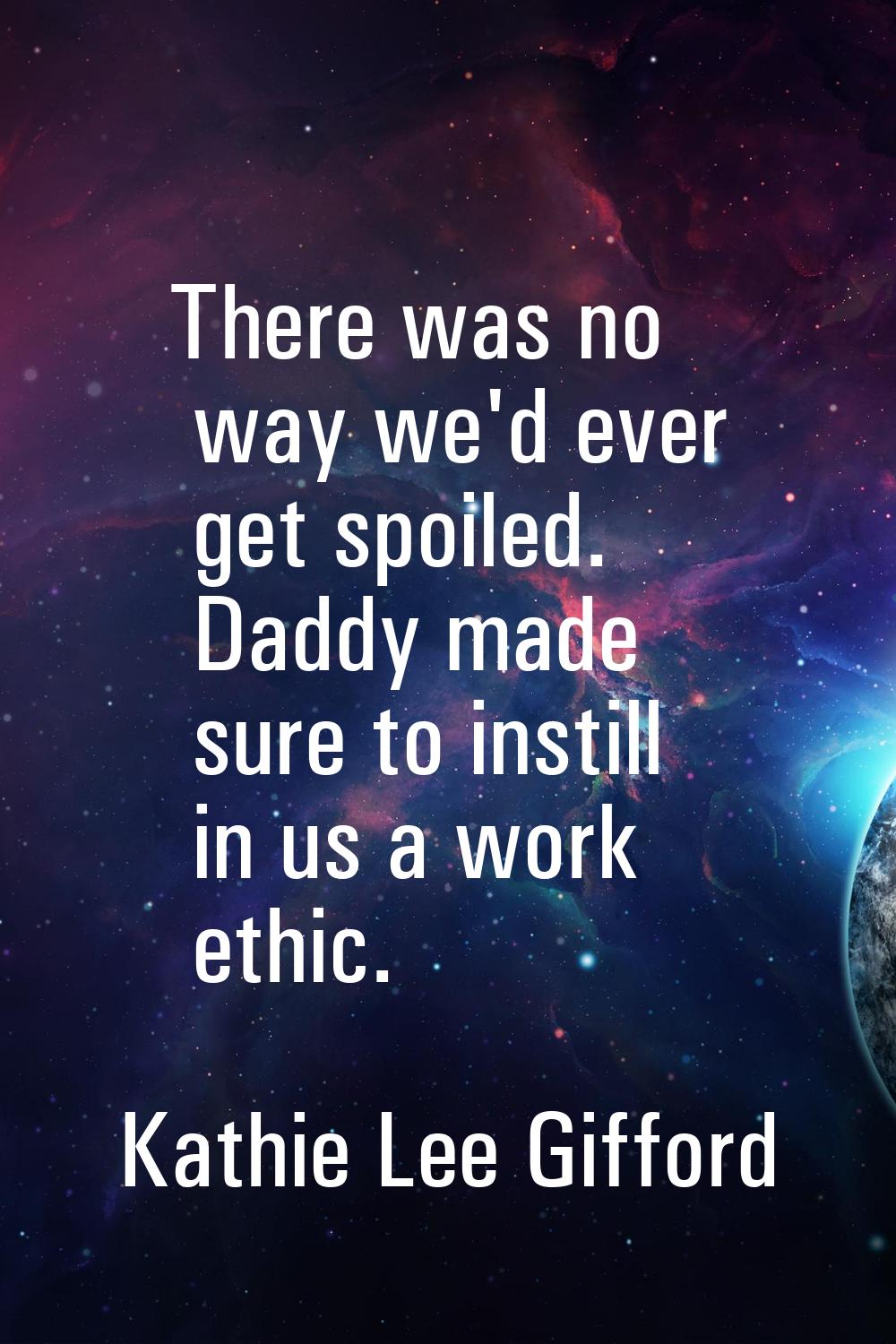 There was no way we'd ever get spoiled. Daddy made sure to instill in us a work ethic.