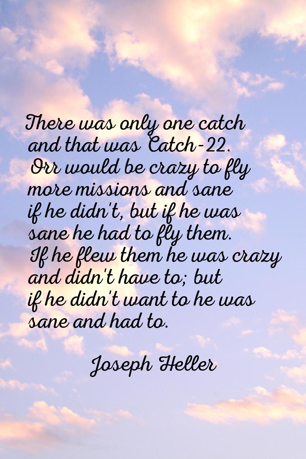 There was only one catch and that was Catch-22. Orr would be crazy to fly more missions and sane if
