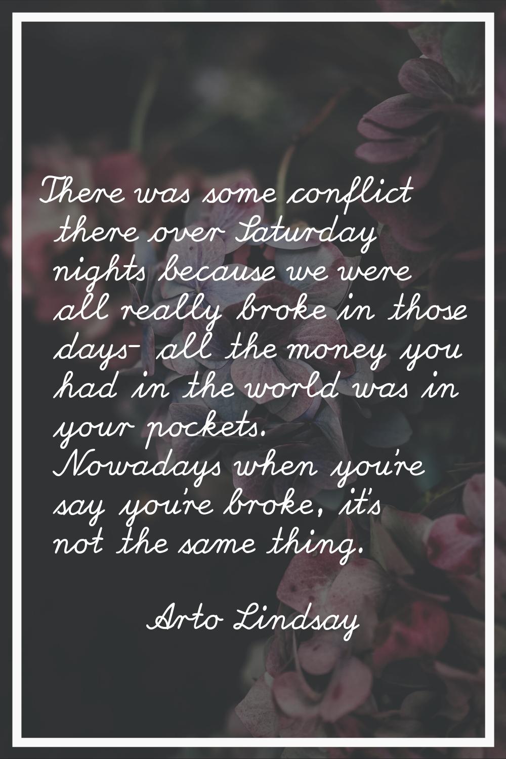There was some conflict there over Saturday nights because we were all really broke in those days- 