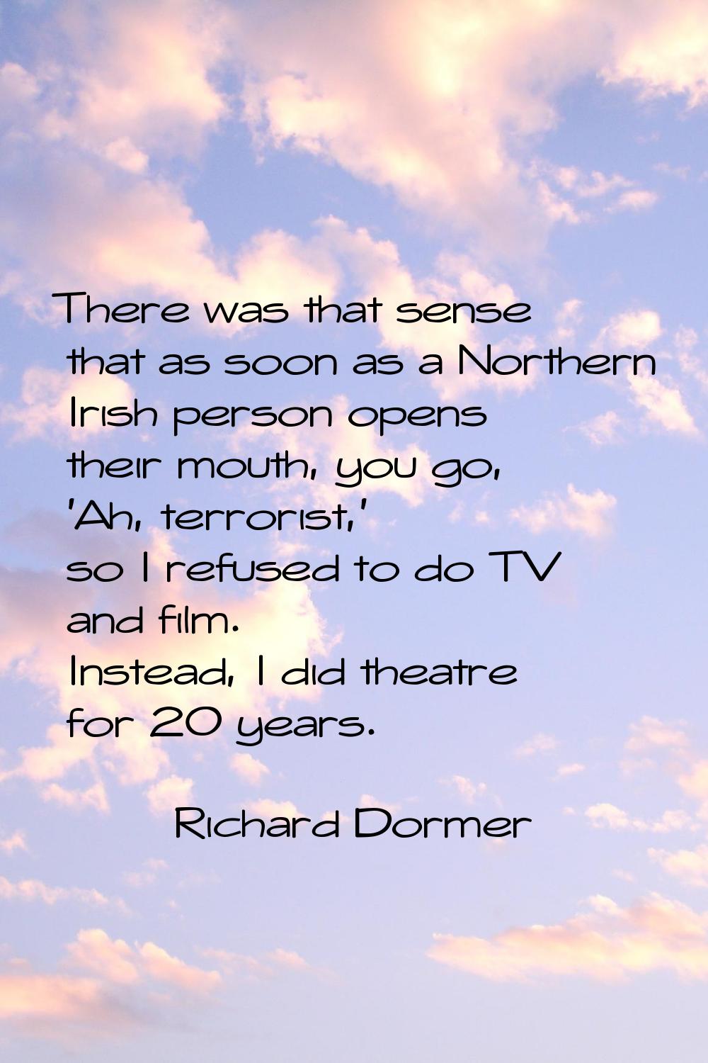 There was that sense that as soon as a Northern Irish person opens their mouth, you go, 'Ah, terror