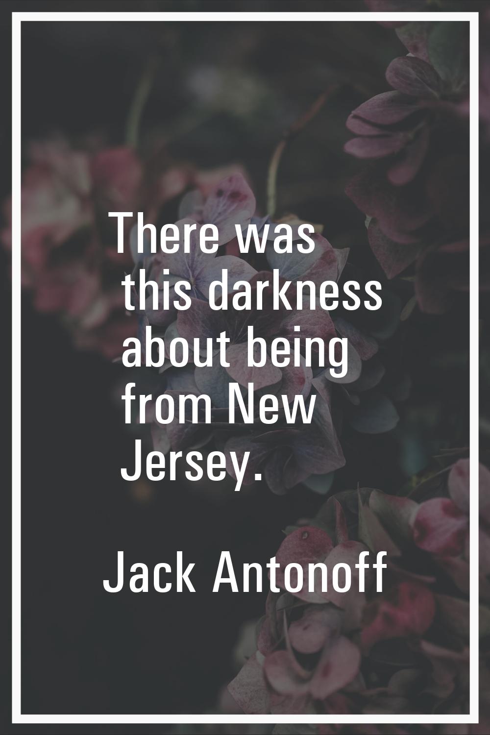 There was this darkness about being from New Jersey.