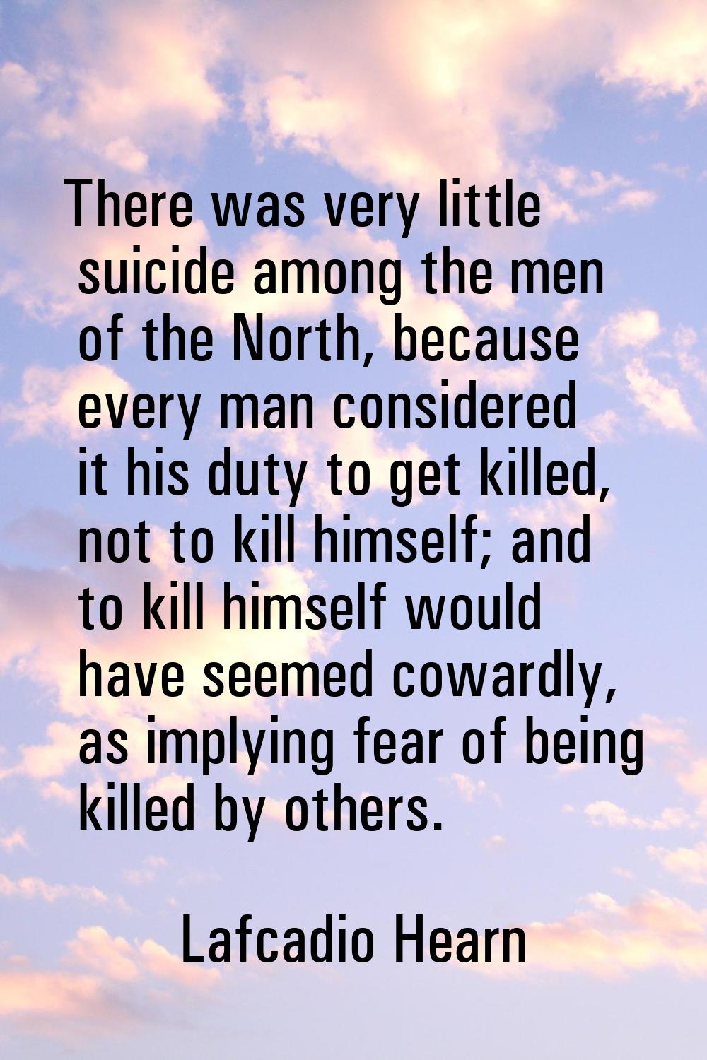 There was very little suicide among the men of the North, because every man considered it his duty 