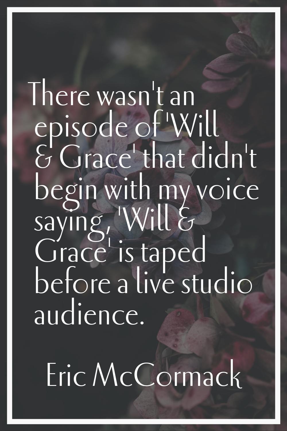There wasn't an episode of 'Will & Grace' that didn't begin with my voice saying, 'Will & Grace' is