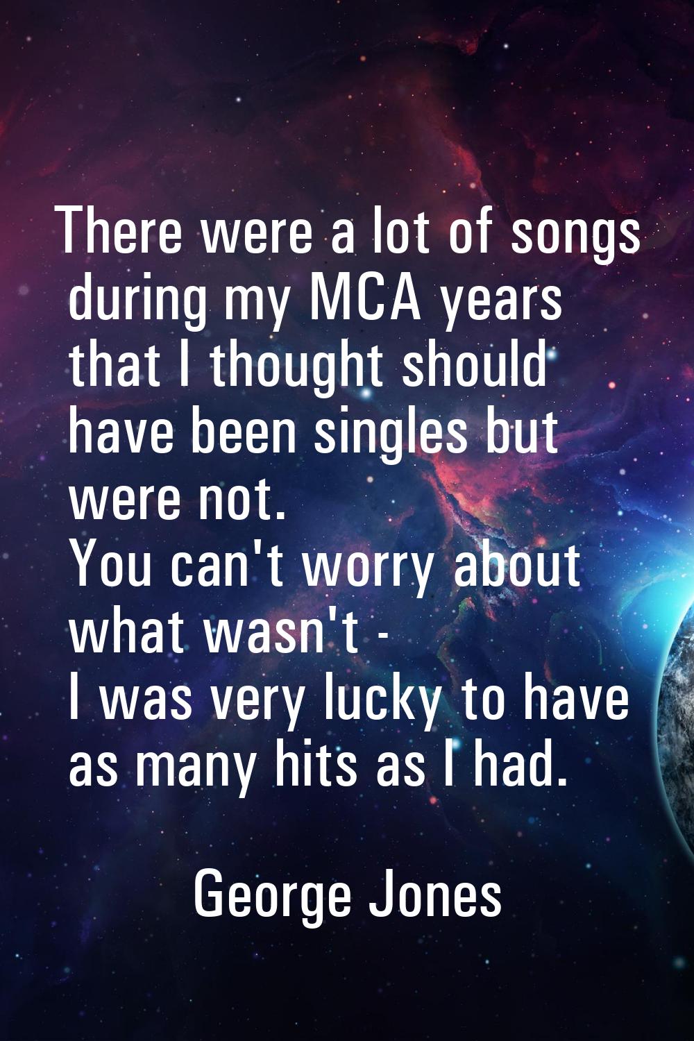 There were a lot of songs during my MCA years that I thought should have been singles but were not.