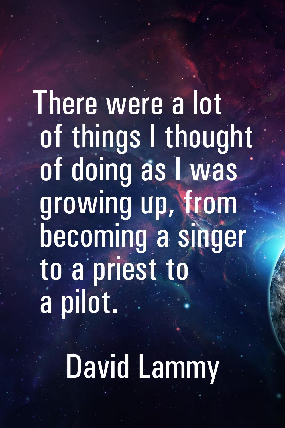 There were a lot of things I thought of doing as I was growing up, from becoming a singer to a prie