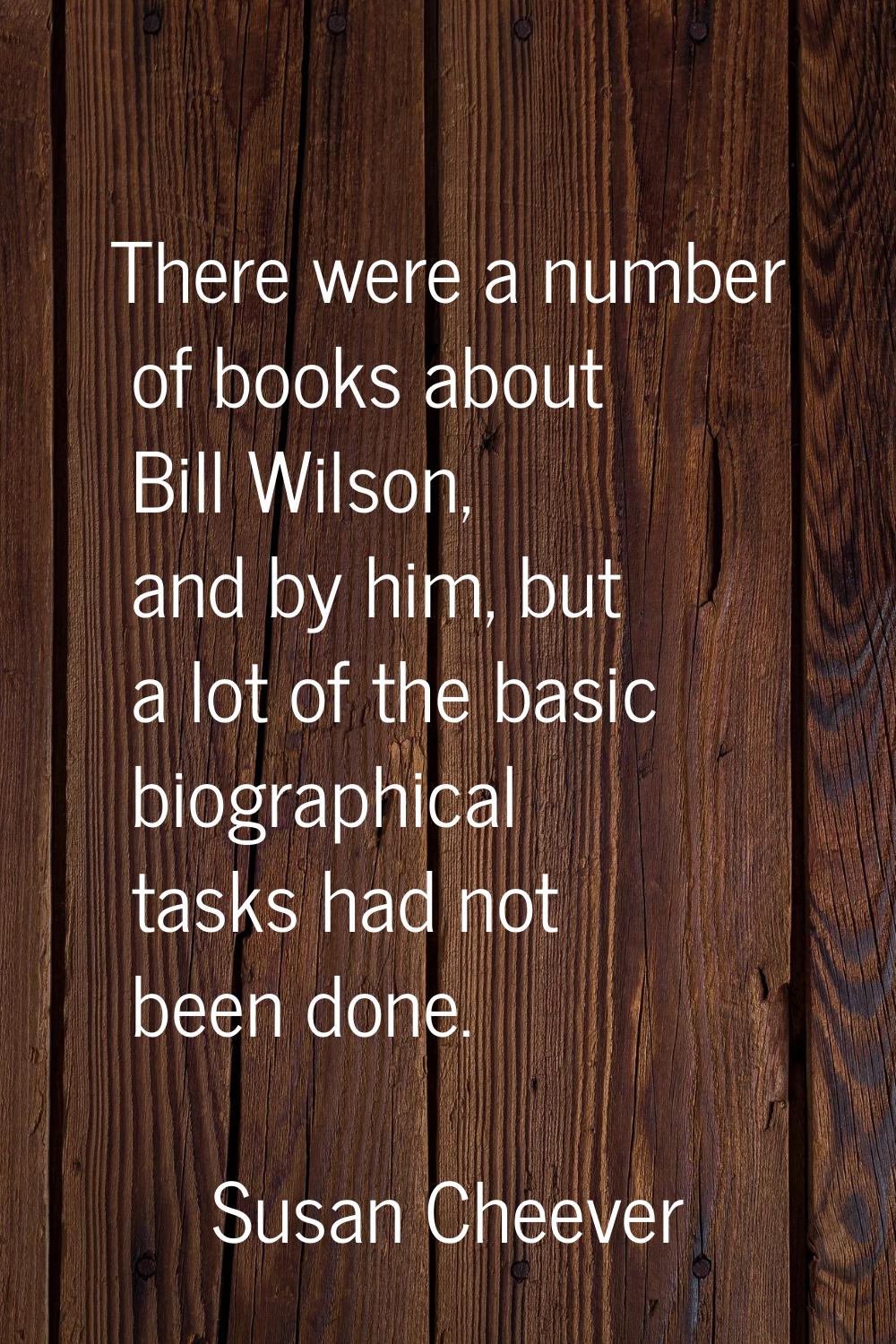 There were a number of books about Bill Wilson, and by him, but a lot of the basic biographical tas