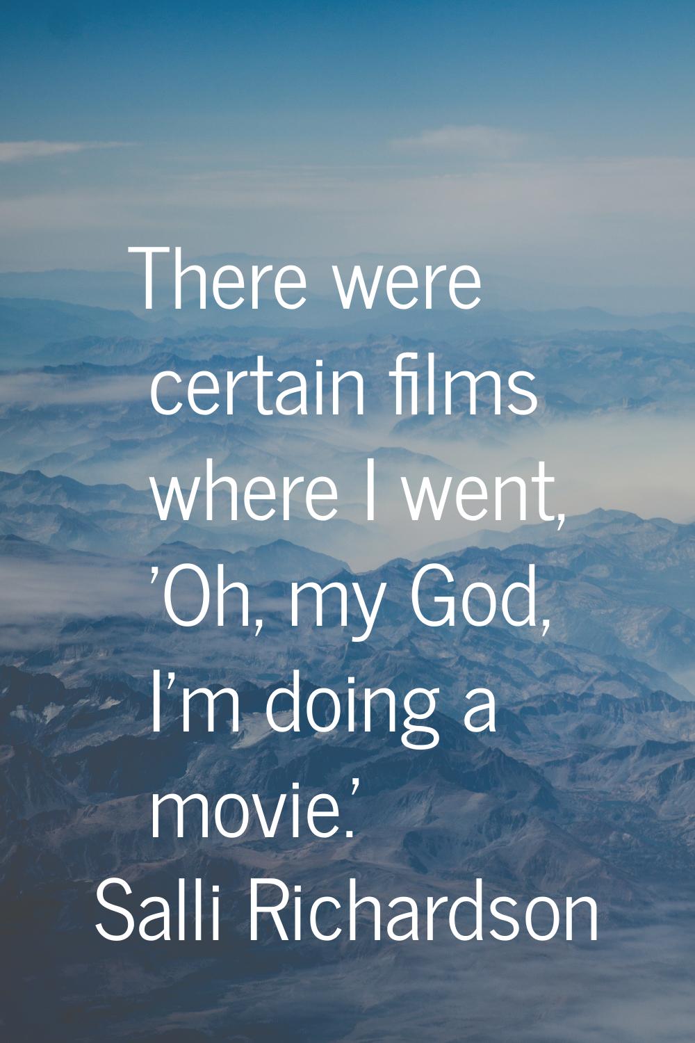 There were certain films where I went, 'Oh, my God, I'm doing a movie.'