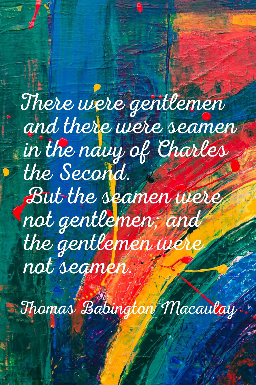 There were gentlemen and there were seamen in the navy of Charles the Second. But the seamen were n