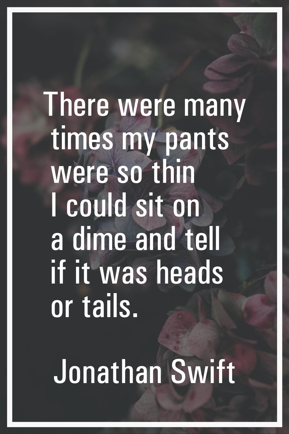 There were many times my pants were so thin I could sit on a dime and tell if it was heads or tails