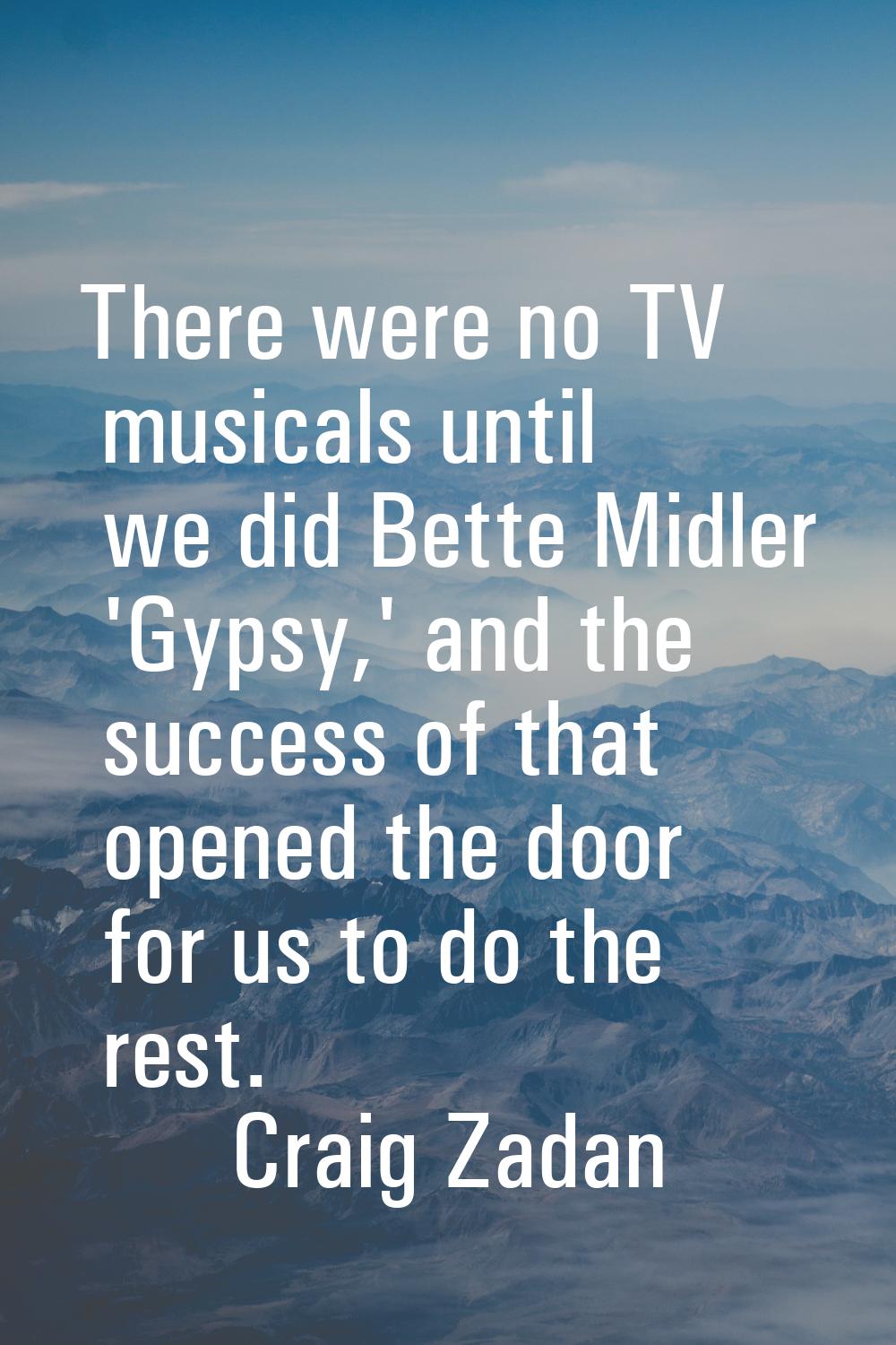 There were no TV musicals until we did Bette Midler 'Gypsy,' and the success of that opened the doo
