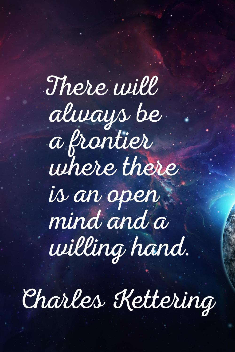 There will always be a frontier where there is an open mind and a willing hand.
