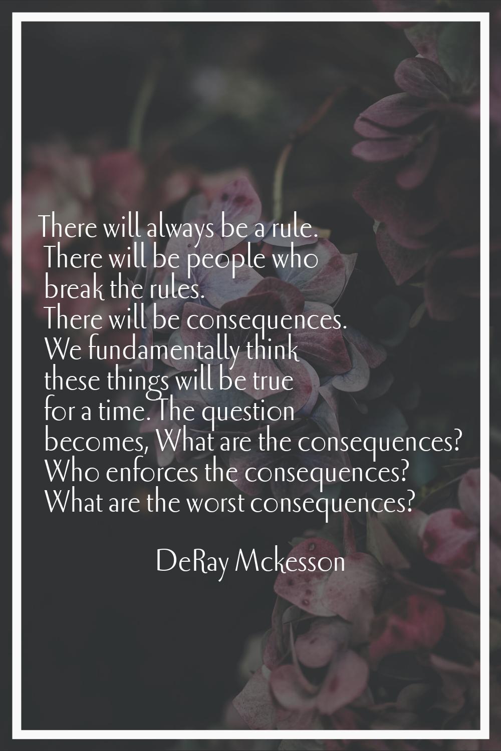 There will always be a rule. There will be people who break the rules. There will be consequences. 