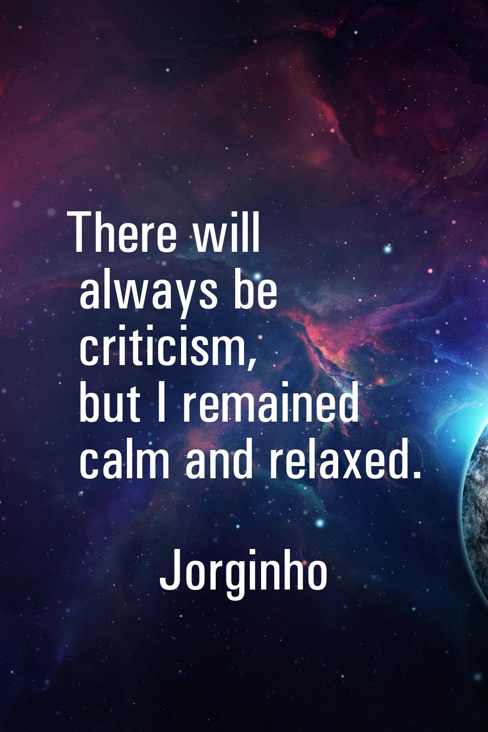 There will always be criticism, but I remained calm and relaxed.