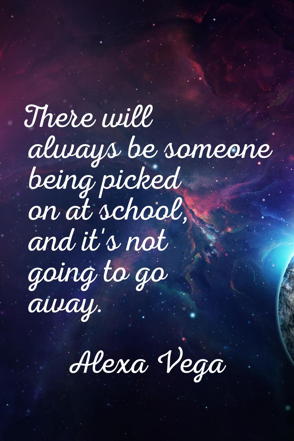 There will always be someone being picked on at school, and it's not going to go away.