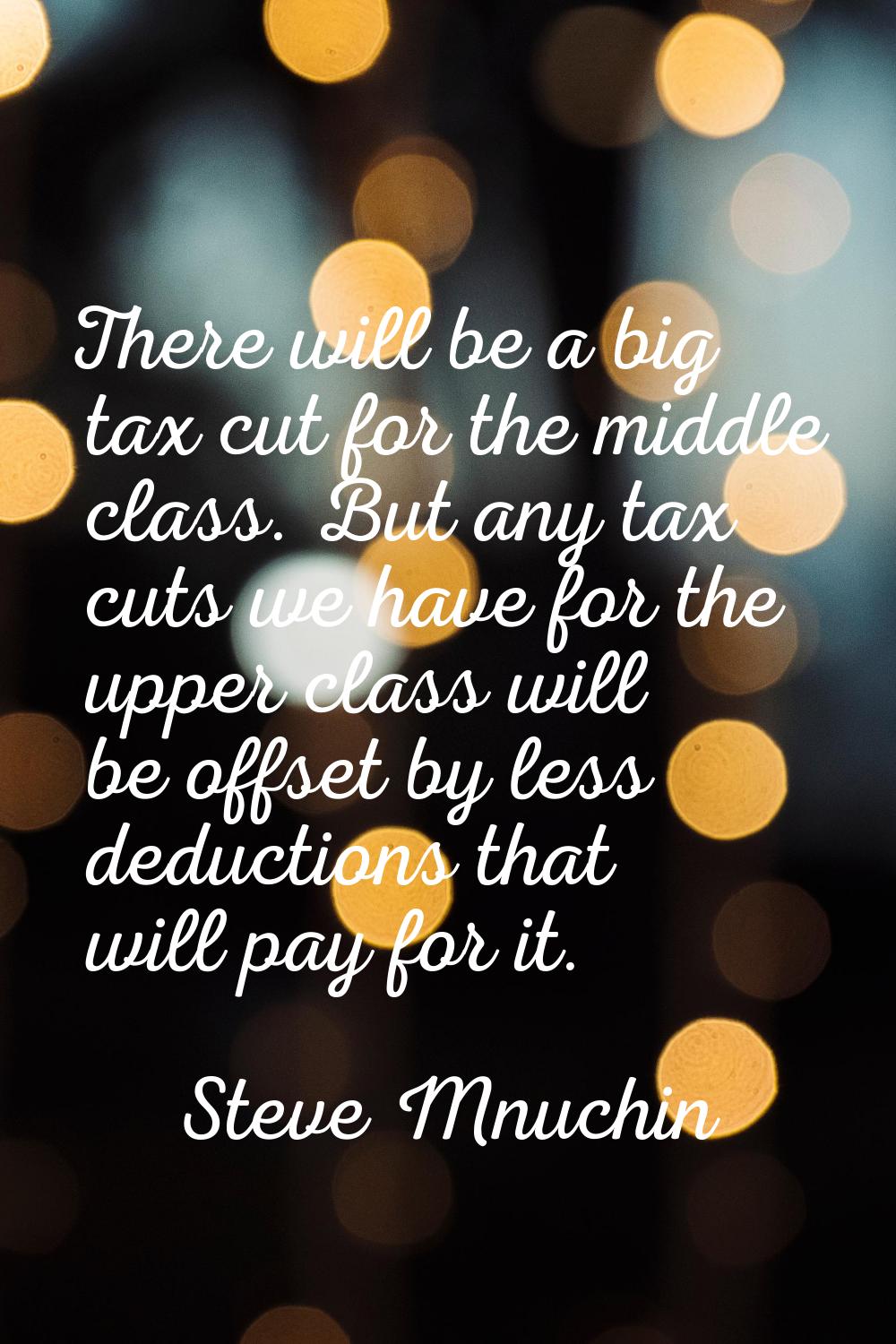 There will be a big tax cut for the middle class. But any tax cuts we have for the upper class will