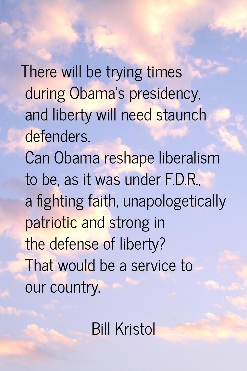 There will be trying times during Obama's presidency, and liberty will need staunch defenders. Can 