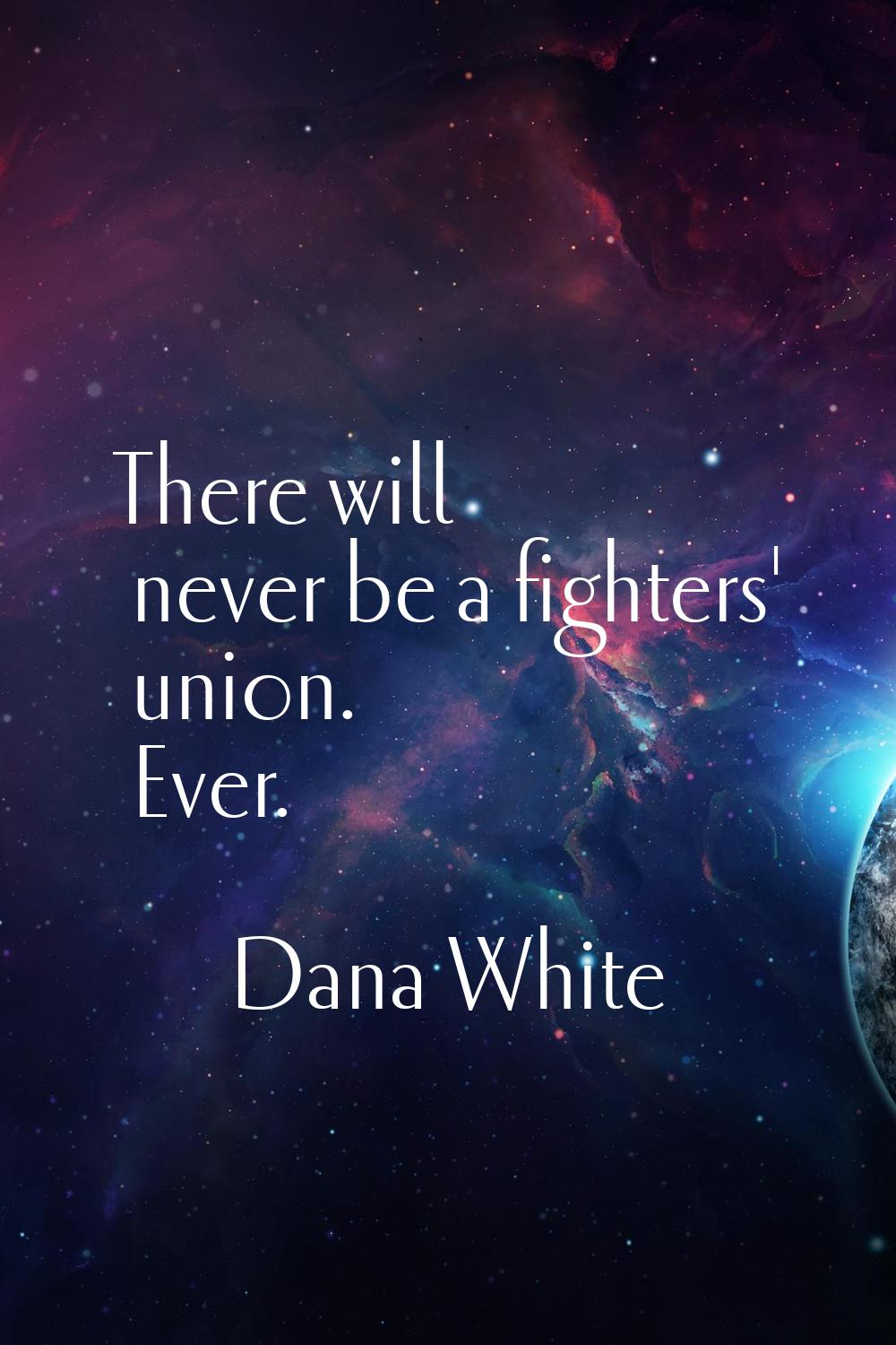 There will never be a fighters' union. Ever.
