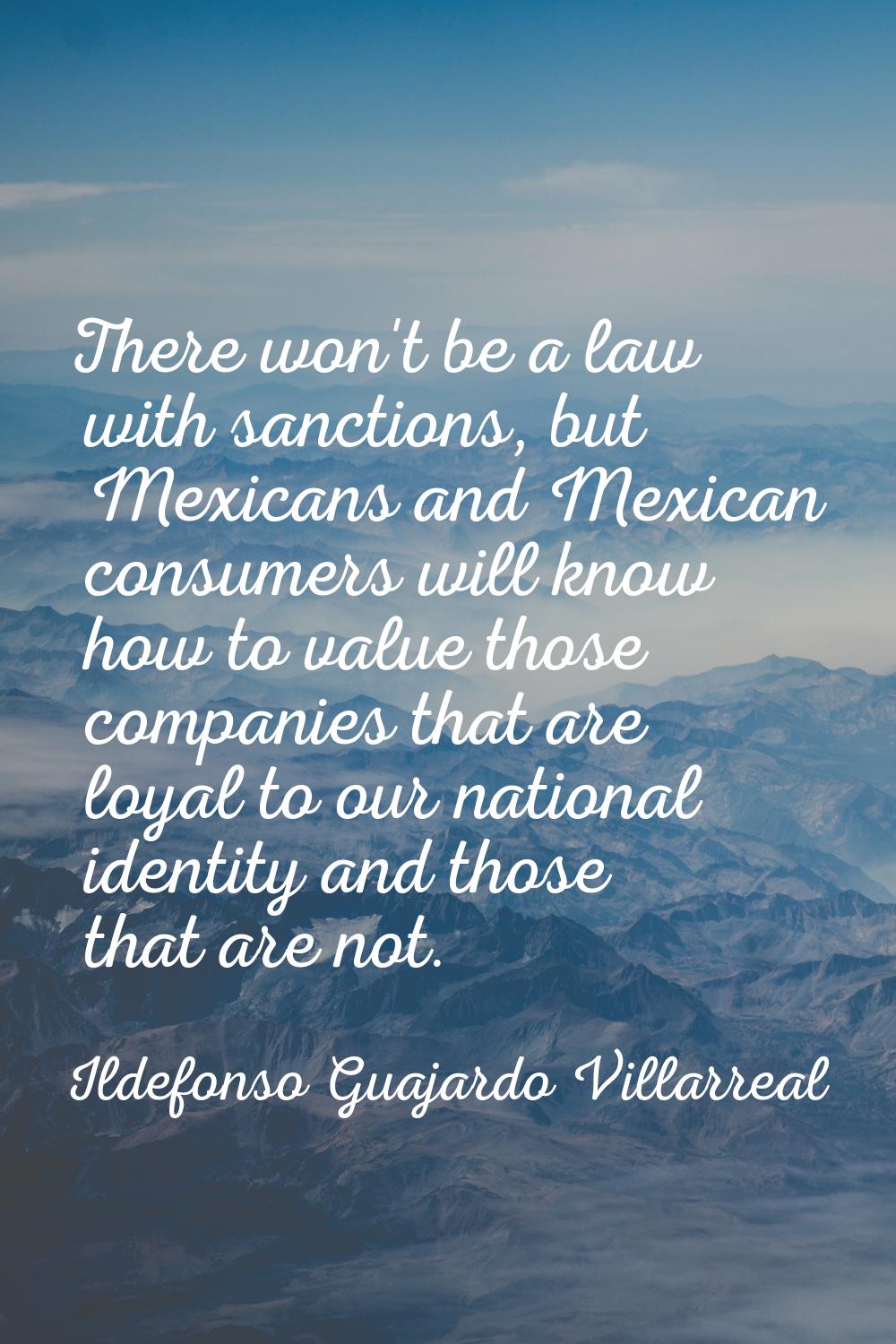 There won't be a law with sanctions, but Mexicans and Mexican consumers will know how to value thos