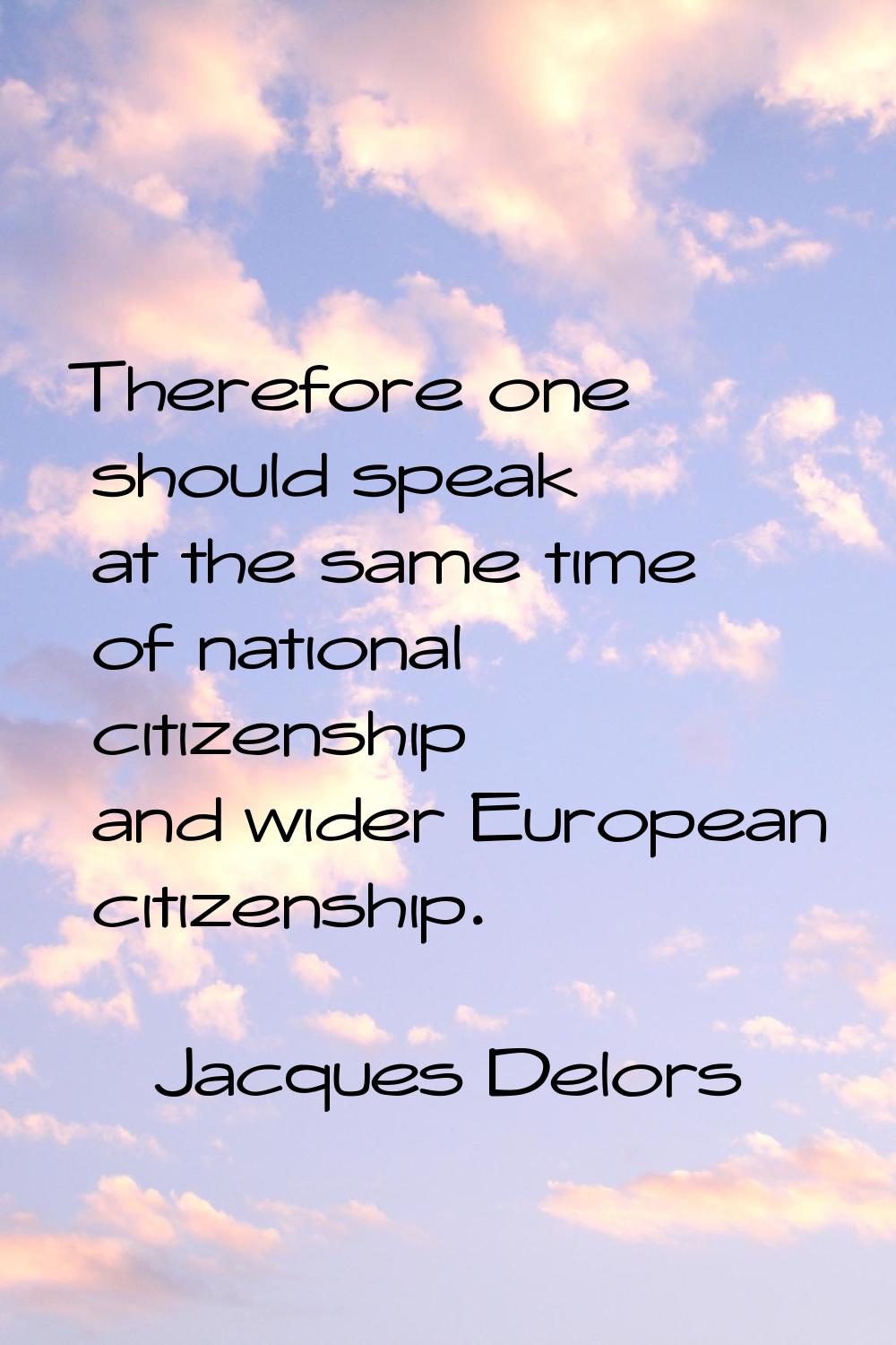 Therefore one should speak at the same time of national citizenship and wider European citizenship.
