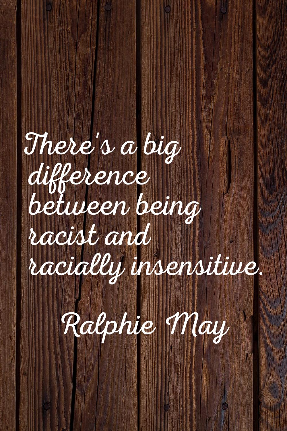There's a big difference between being racist and racially insensitive.