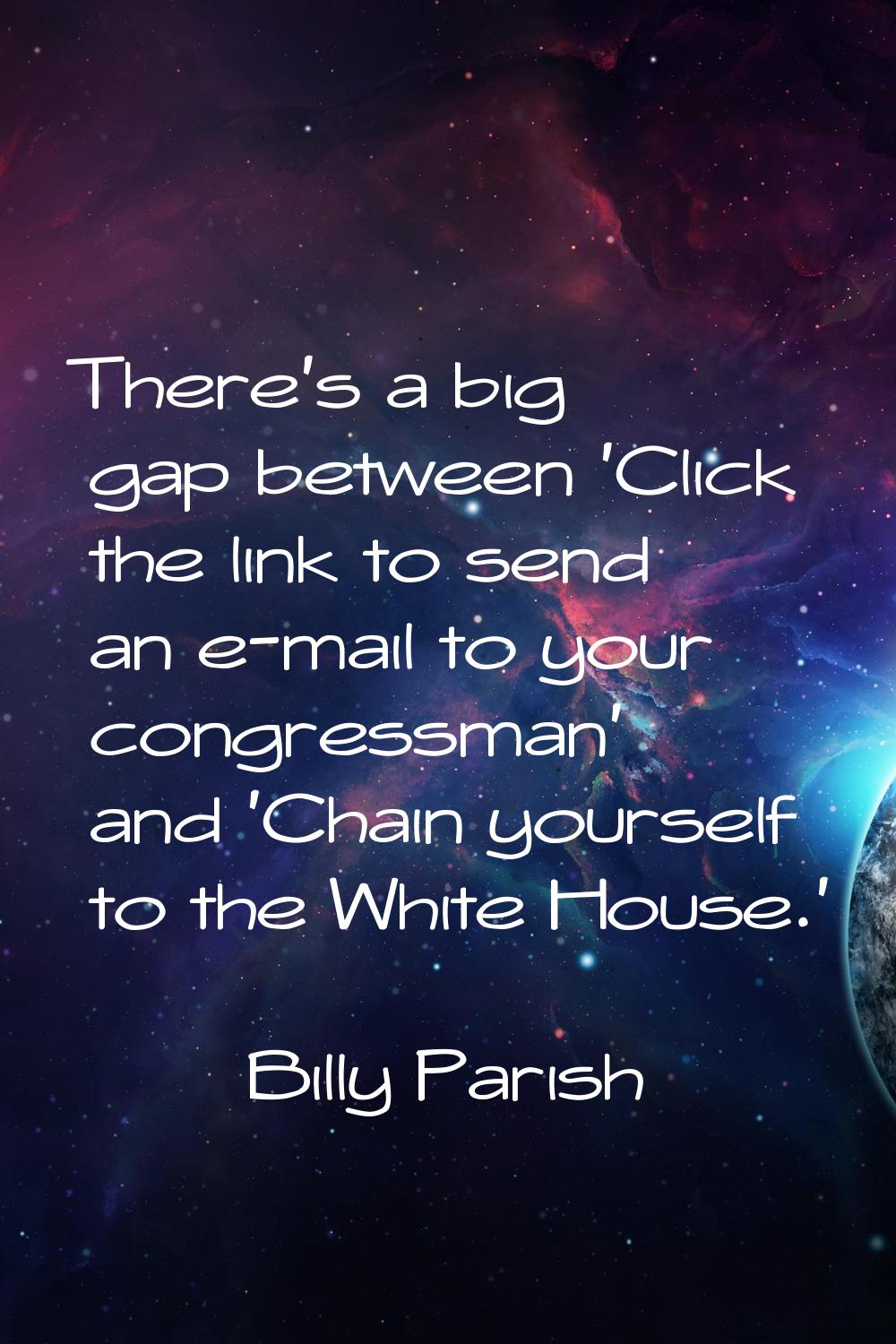 There's a big gap between 'Click the link to send an e-mail to your congressman' and 'Chain yoursel