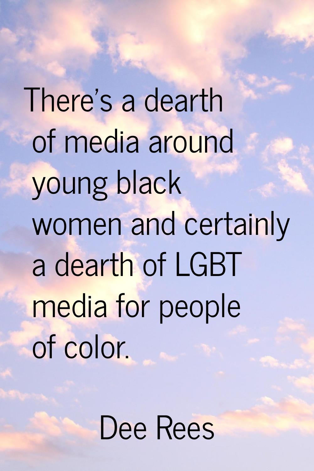 There's a dearth of media around young black women and certainly a dearth of LGBT media for people 
