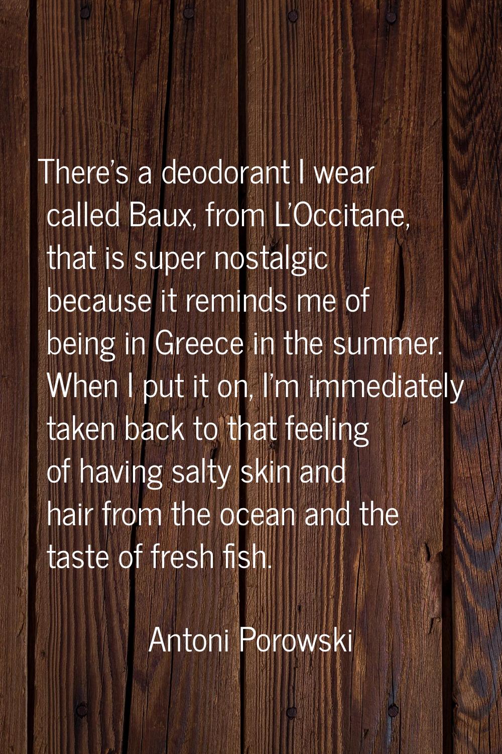 There's a deodorant I wear called Baux, from L'Occitane, that is super nostalgic because it reminds