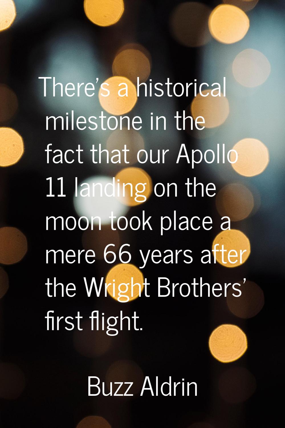 There's a historical milestone in the fact that our Apollo 11 landing on the moon took place a mere
