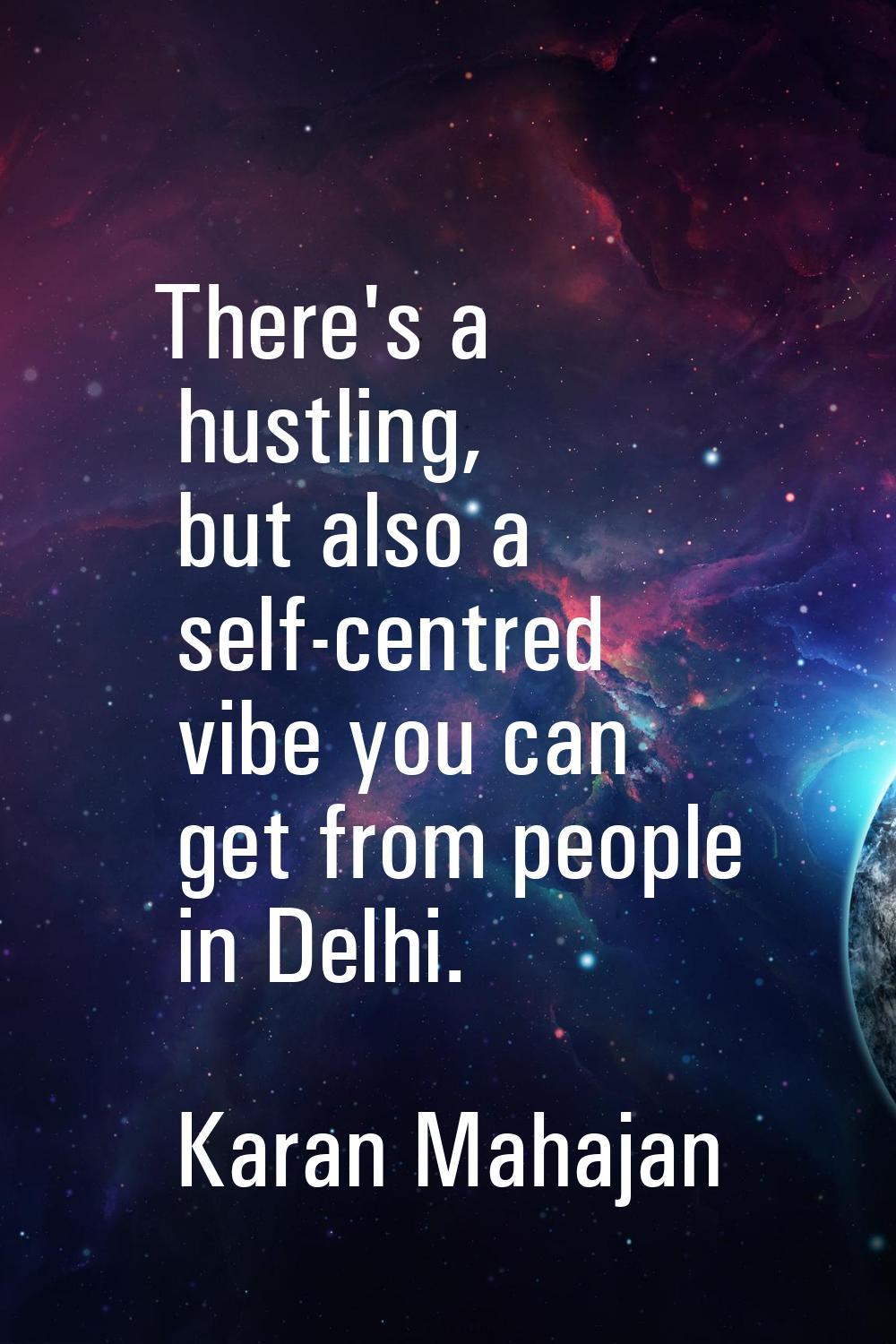 There's a hustling, but also a self-centred vibe you can get from people in Delhi.