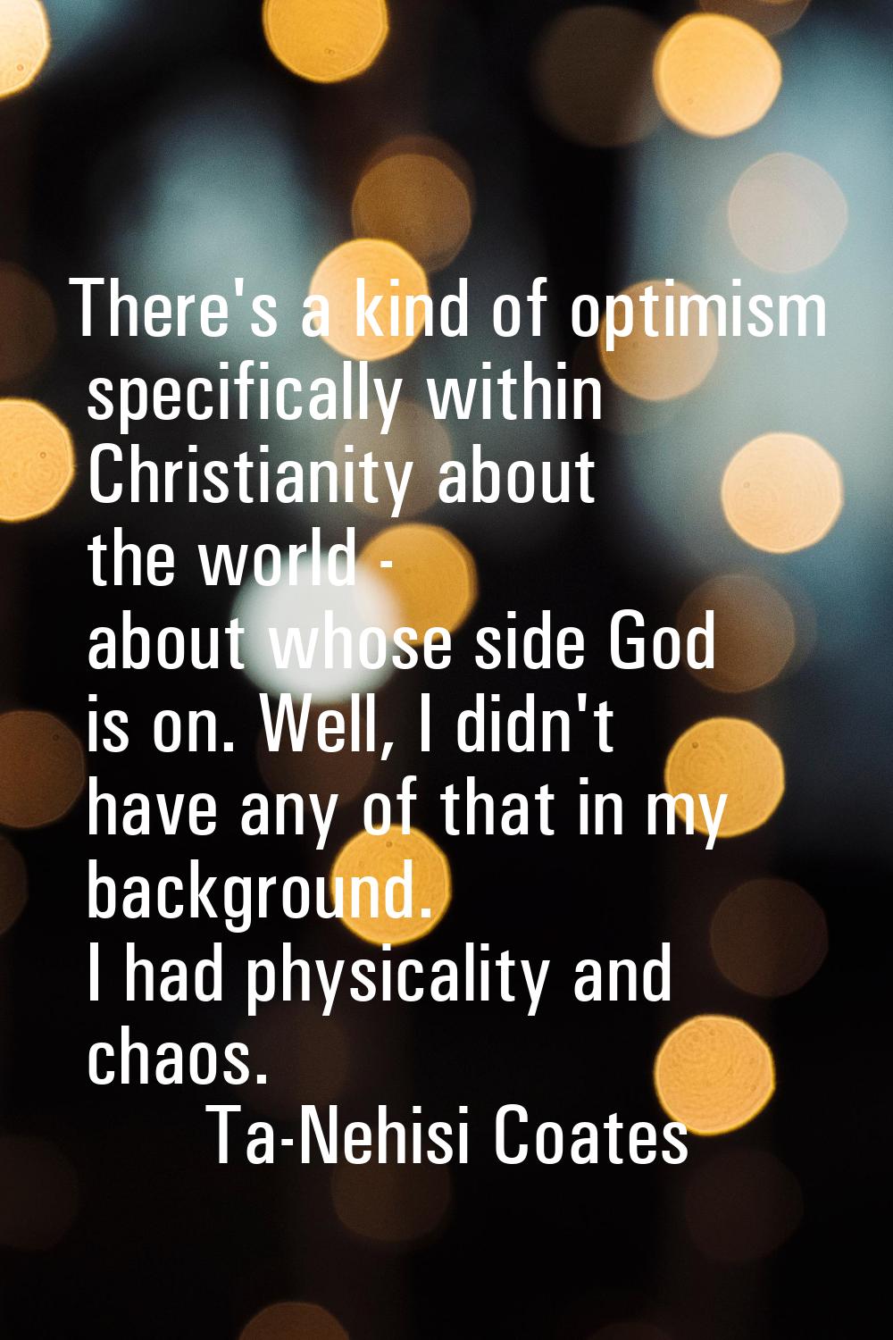 There's a kind of optimism specifically within Christianity about the world - about whose side God 