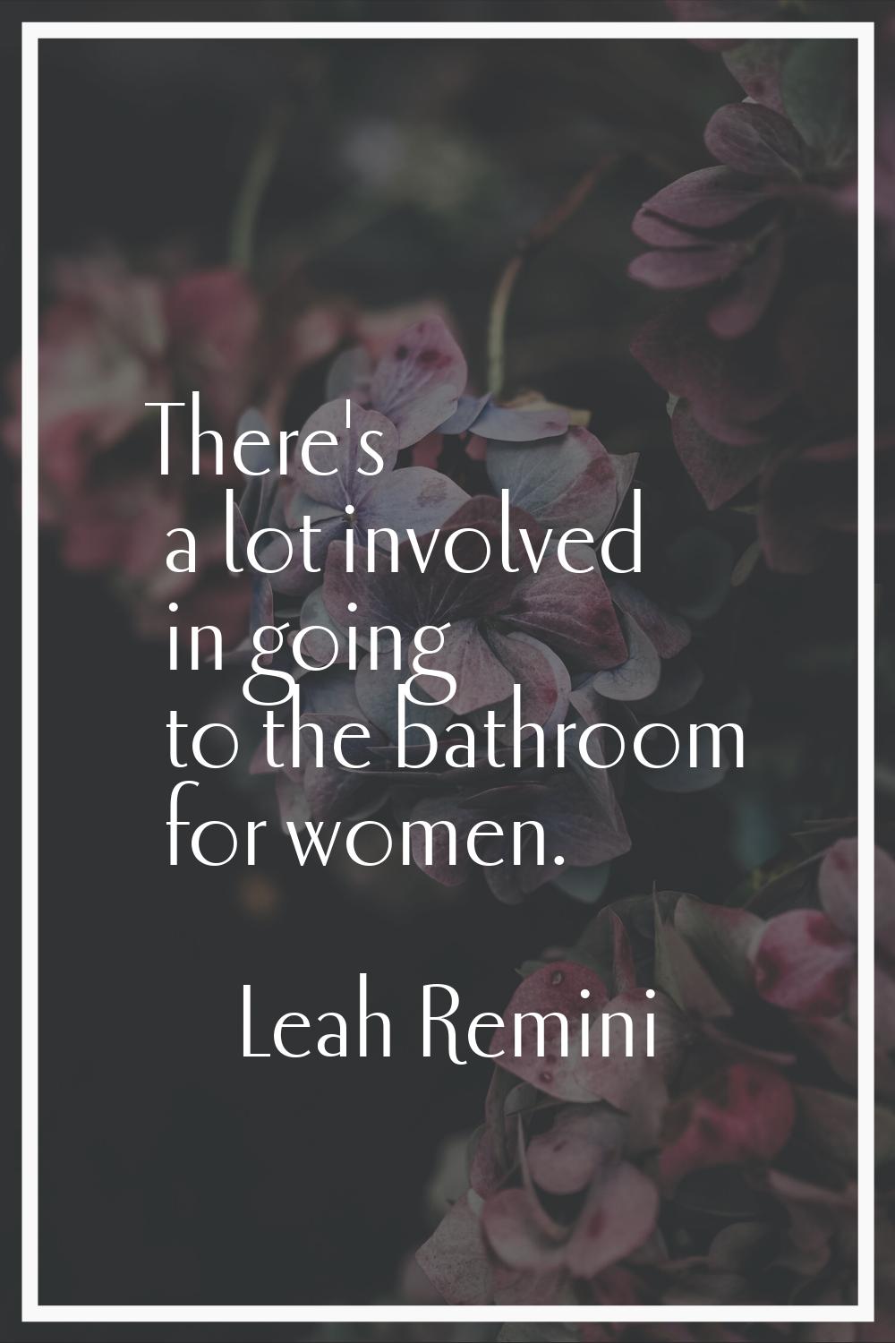 There's a lot involved in going to the bathroom for women.
