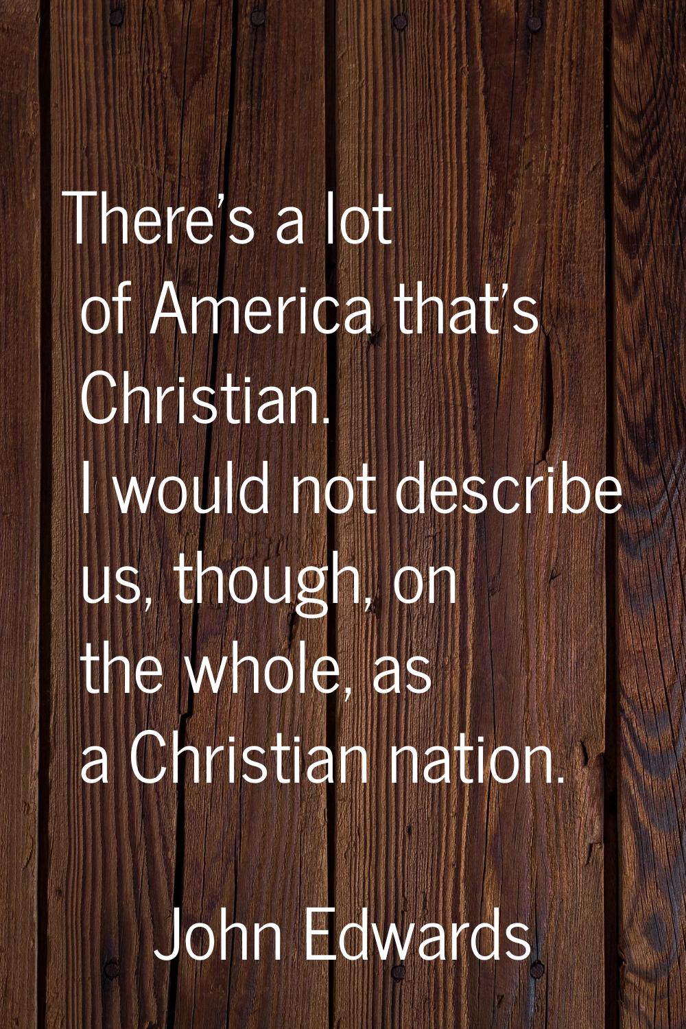There's a lot of America that's Christian. I would not describe us, though, on the whole, as a Chri