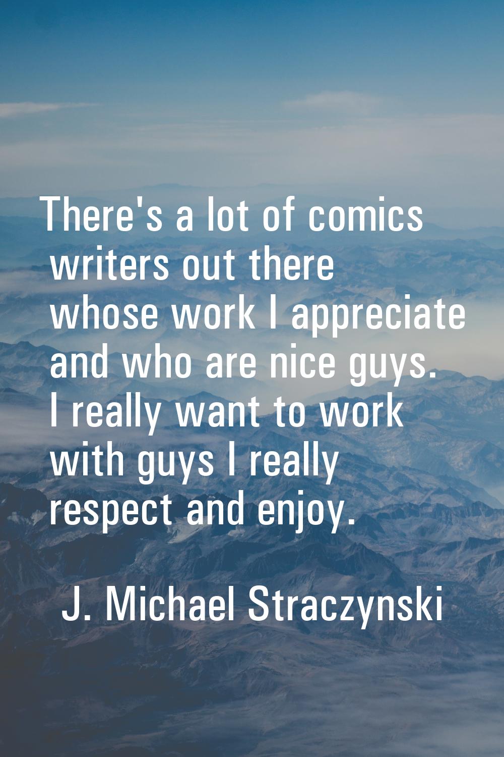There's a lot of comics writers out there whose work I appreciate and who are nice guys. I really w