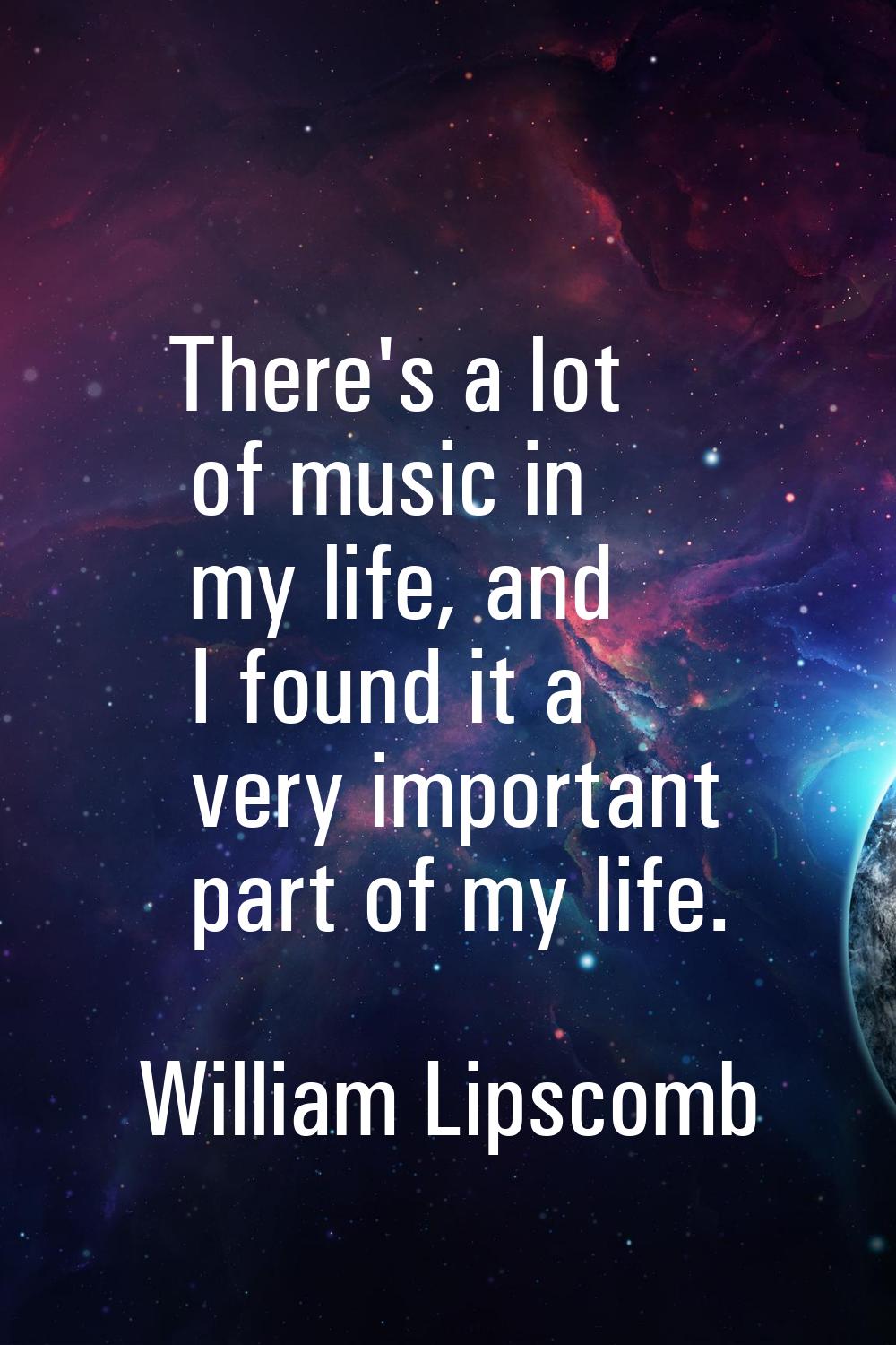 There's a lot of music in my life, and I found it a very important part of my life.