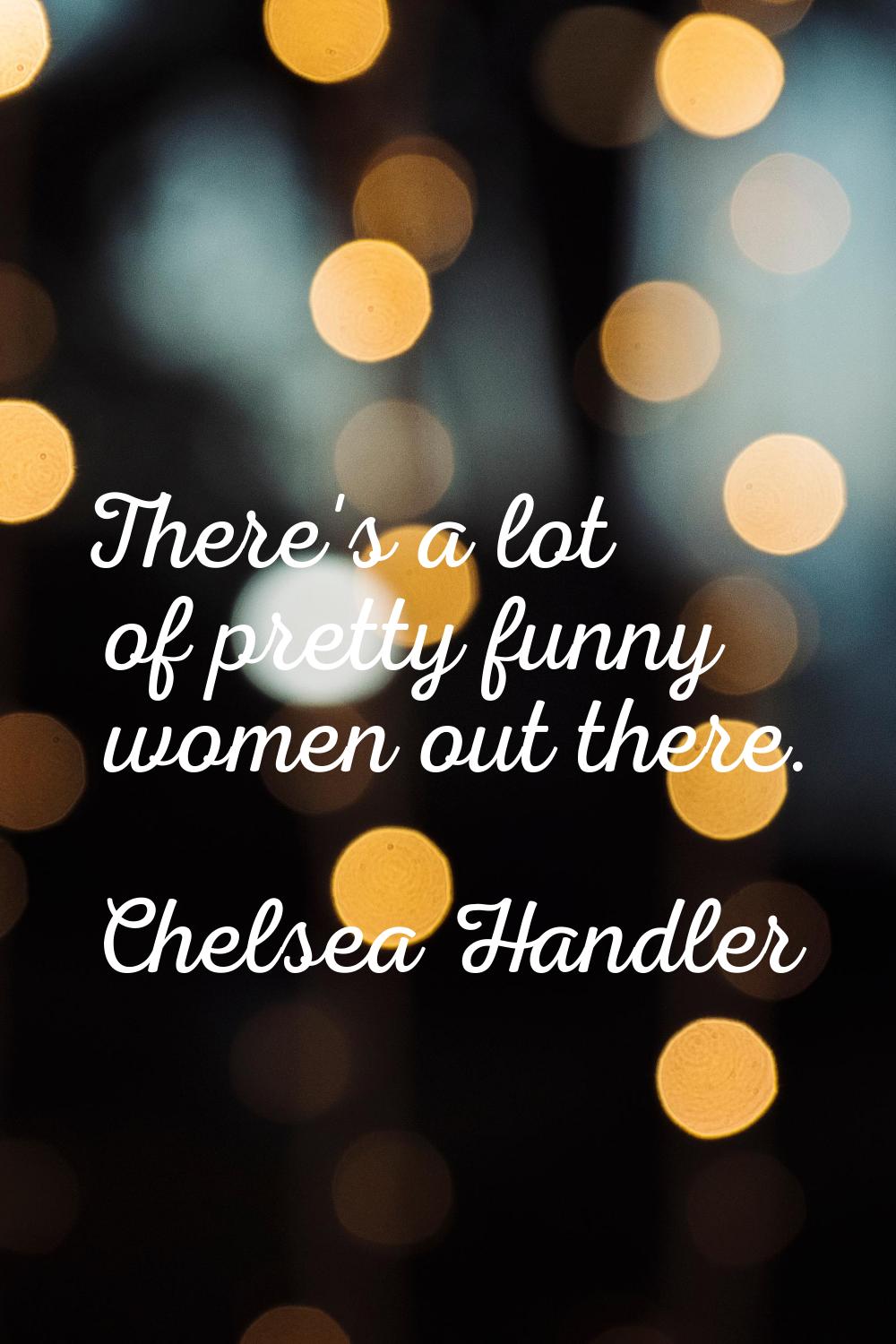 There's a lot of pretty funny women out there.