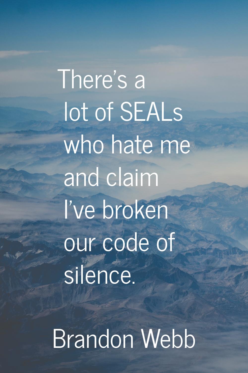 There's a lot of SEALs who hate me and claim I've broken our code of silence.