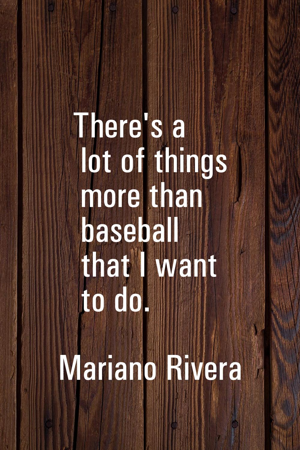 There's a lot of things more than baseball that I want to do.