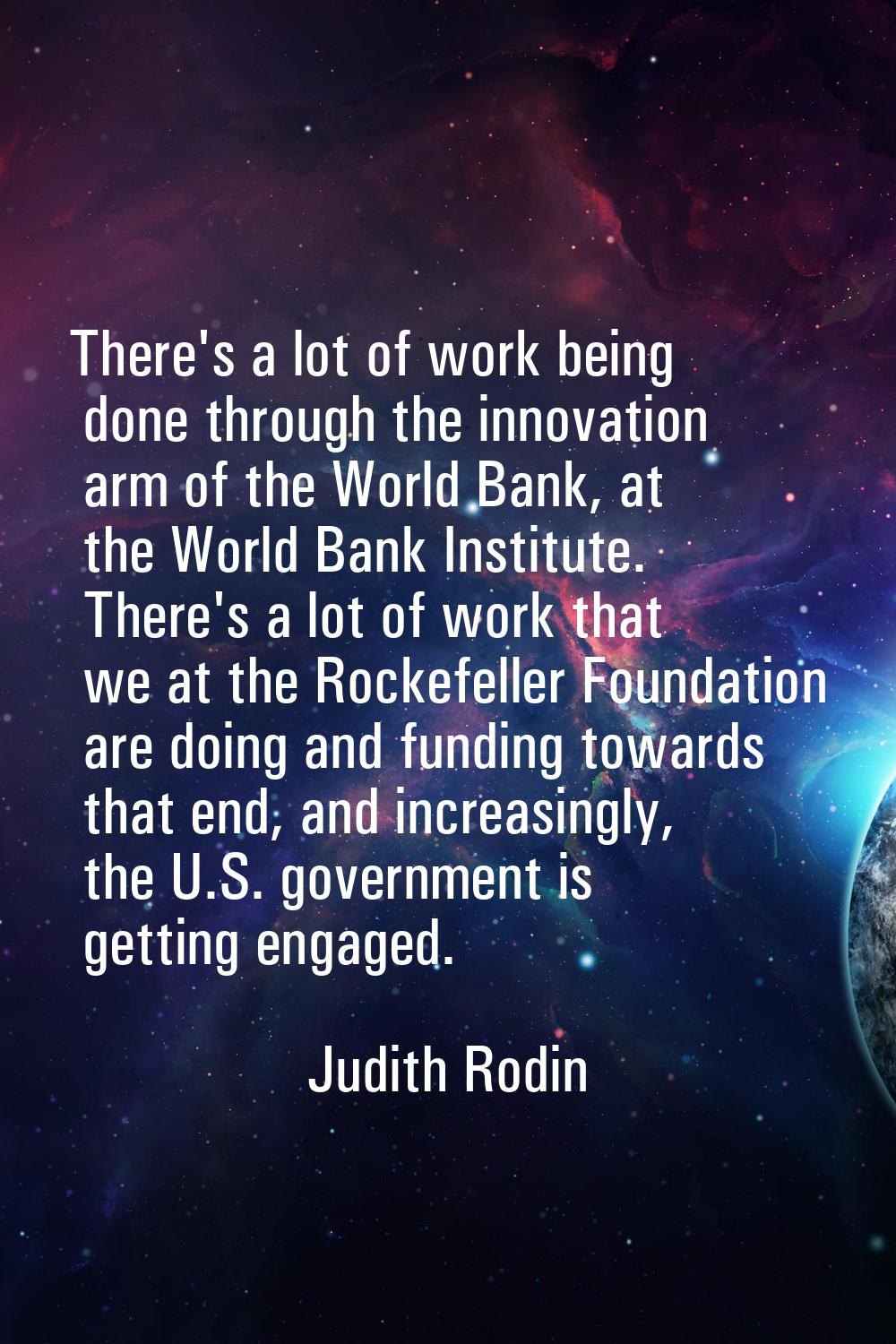 There's a lot of work being done through the innovation arm of the World Bank, at the World Bank In