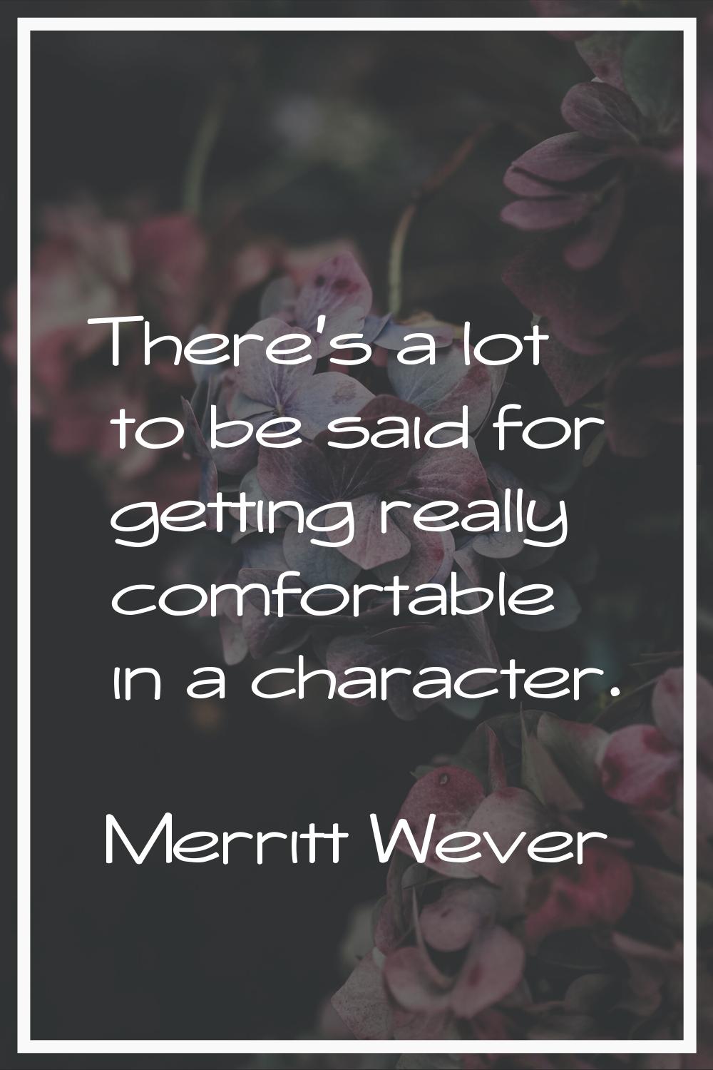 There's a lot to be said for getting really comfortable in a character.